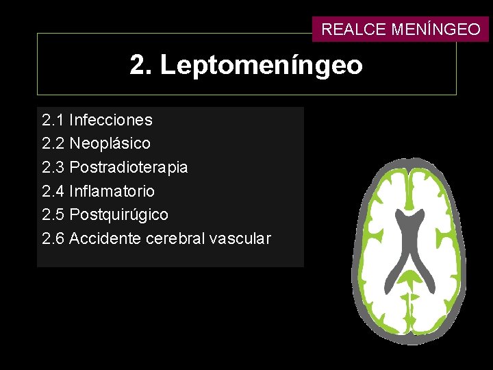 REALCE MENÍNGEO 2. Leptomeníngeo 2. 1 Infecciones 2. 2 Neoplásico 2. 3 Postradioterapia 2.