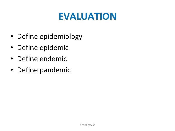 EVALUATION • • Define epidemiology Define epidemic Define endemic Define pandemic Anandgowda 