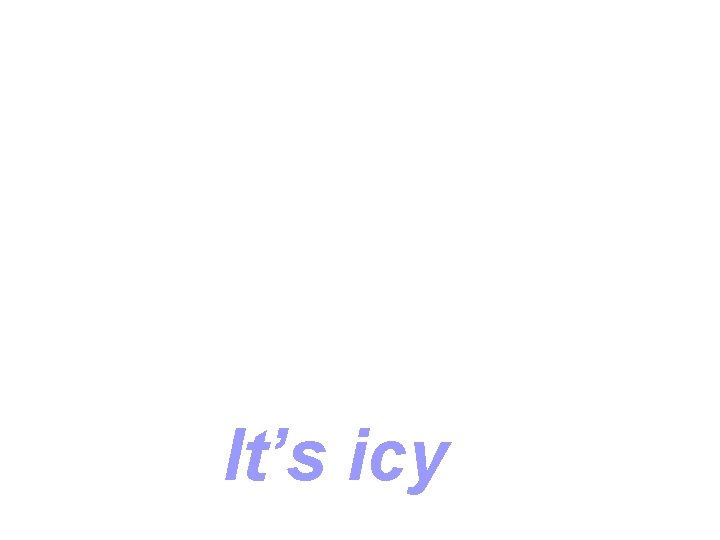 It’s icy 