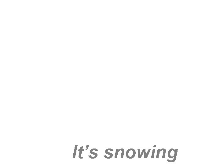 It’s snowing 