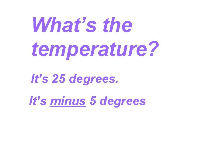 What’s the temperature? It’s 25 degrees. It’s minus 5 degrees 