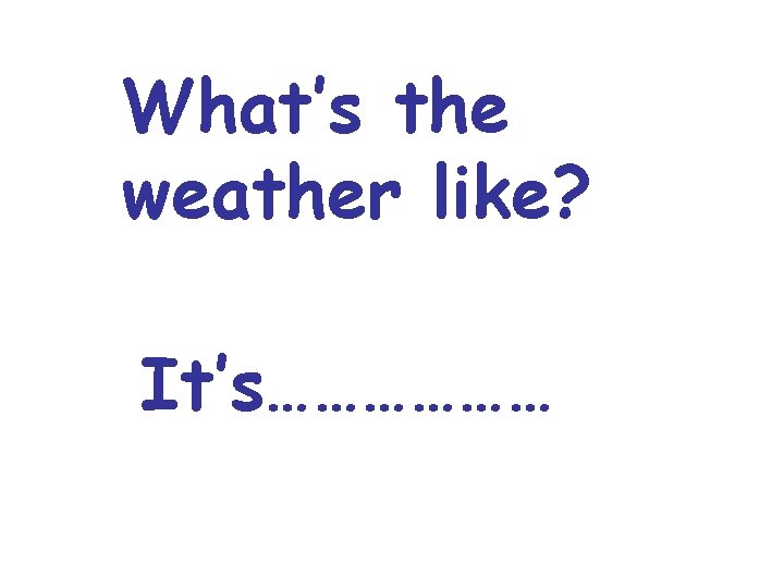 What’s the weather like? It’s……………… 