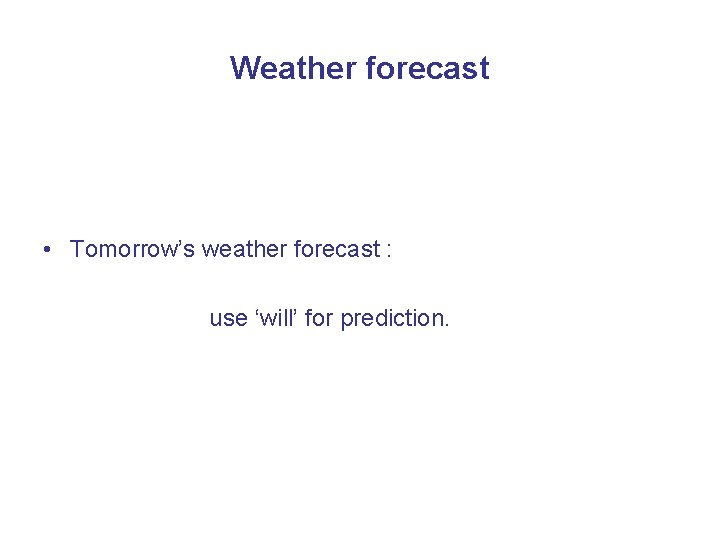 Weather forecast • Tomorrow’s weather forecast : use ‘will’ for prediction. 