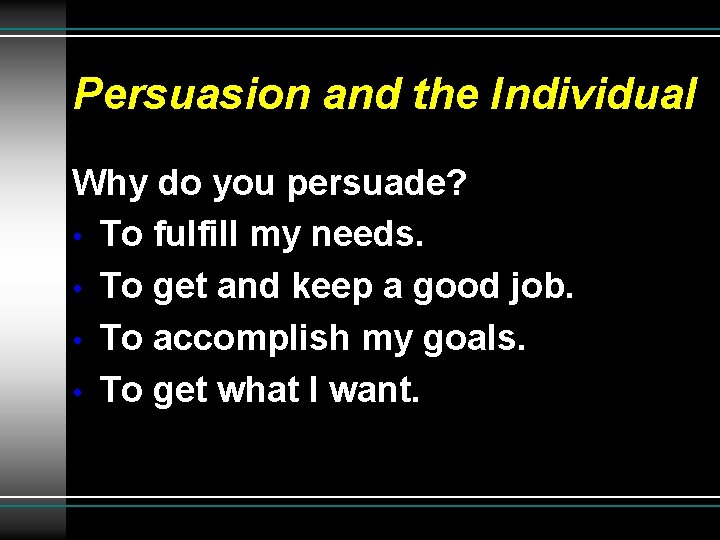 Persuasion and the Individual Why do you persuade? • To fulfill my needs. •