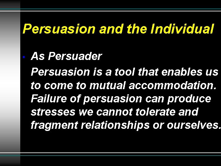 Persuasion and the Individual • As Persuader Persuasion is a tool that enables us