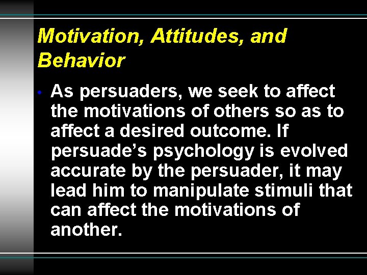 Motivation, Attitudes, and Behavior • As persuaders, we seek to affect the motivations of