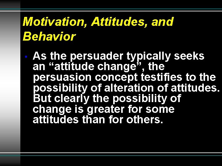 Motivation, Attitudes, and Behavior • As the persuader typically seeks an “attitude change”, the