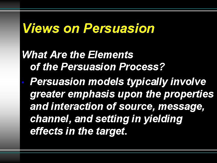 Views on Persuasion What Are the Elements of the Persuasion Process? • Persuasion models