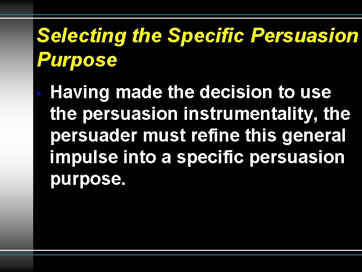 Selecting the Specific Persuasion Purpose • Having made the decision to use the persuasion