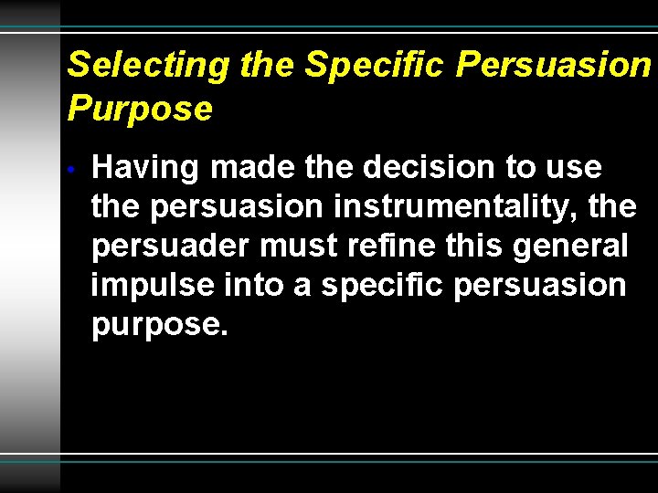 Selecting the Specific Persuasion Purpose • Having made the decision to use the persuasion