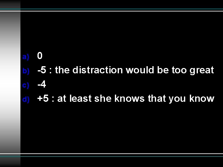 a) b) c) d) 0 -5 : the distraction would be too great -4