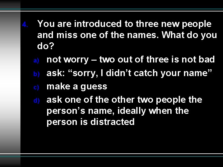 4. You are introduced to three new people and miss one of the names.