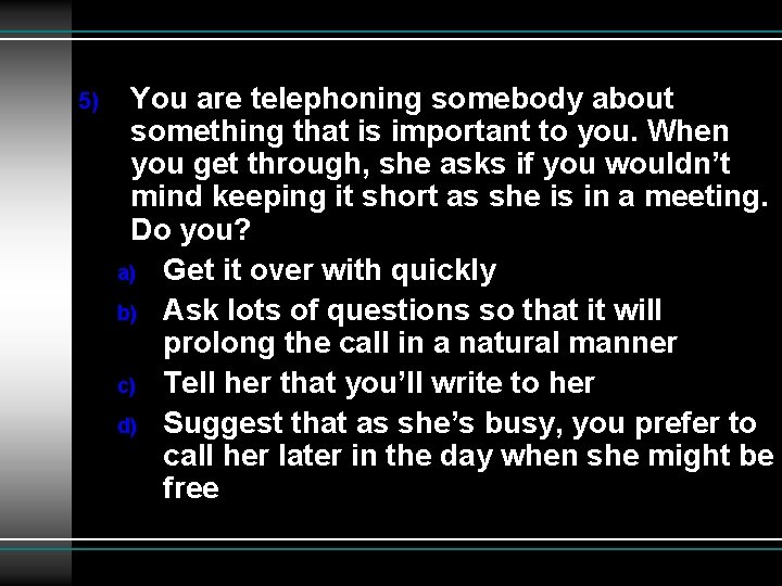 5) You are telephoning somebody about something that is important to you. When you