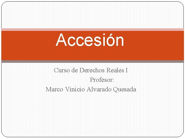 Accesión Curso de Derechos Reales I Profesor: Marco Vinicio Alvarado Quesada 