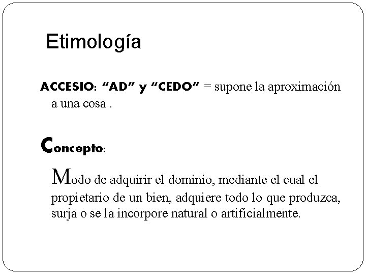 Etimología ACCESIO: “AD” y “CEDO” = supone la aproximación a una cosa. Concepto: Modo