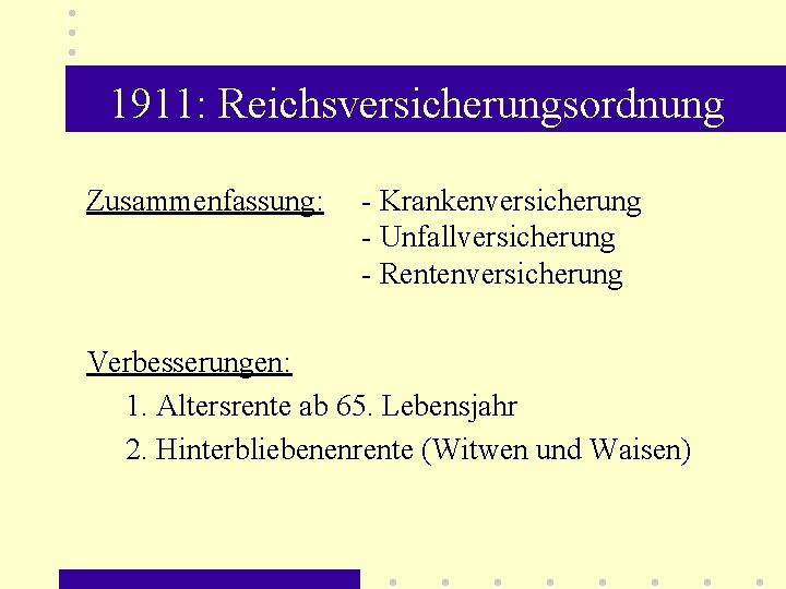 1911: Reichsversicherungsordnung Zusammenfassung: - Krankenversicherung - Unfallversicherung - Rentenversicherung Verbesserungen: 1. Altersrente ab 65.