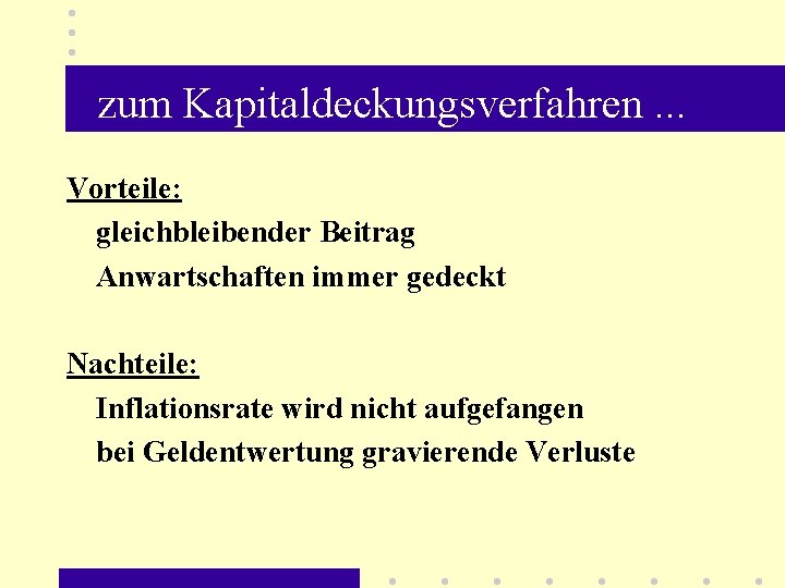 zum Kapitaldeckungsverfahren. . . Vorteile: gleichbleibender Beitrag Anwartschaften immer gedeckt Nachteile: Inflationsrate wird nicht