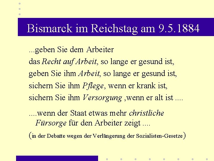 Bismarck im Reichstag am 9. 5. 1884. . . geben Sie dem Arbeiter das