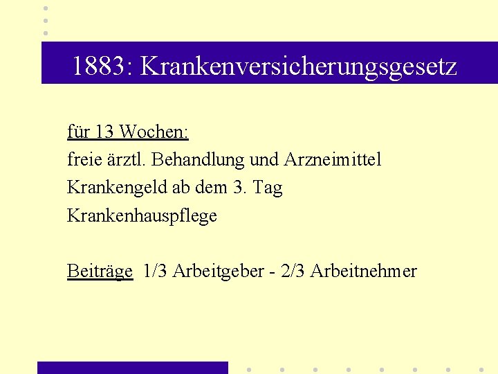 1883: Krankenversicherungsgesetz für 13 Wochen: freie ärztl. Behandlung und Arzneimittel Krankengeld ab dem 3.