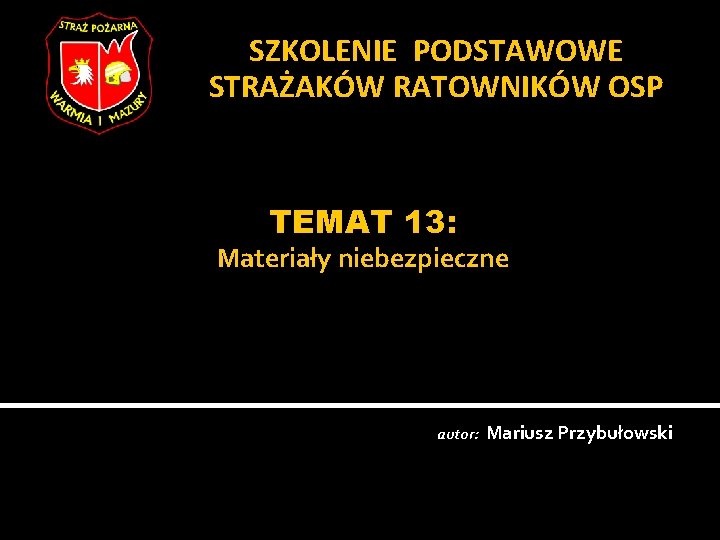 SZKOLENIE PODSTAWOWE STRAŻAKÓW RATOWNIKÓW OSP TEMAT 13: Materiały niebezpieczne autor: Mariusz Przybułowski 