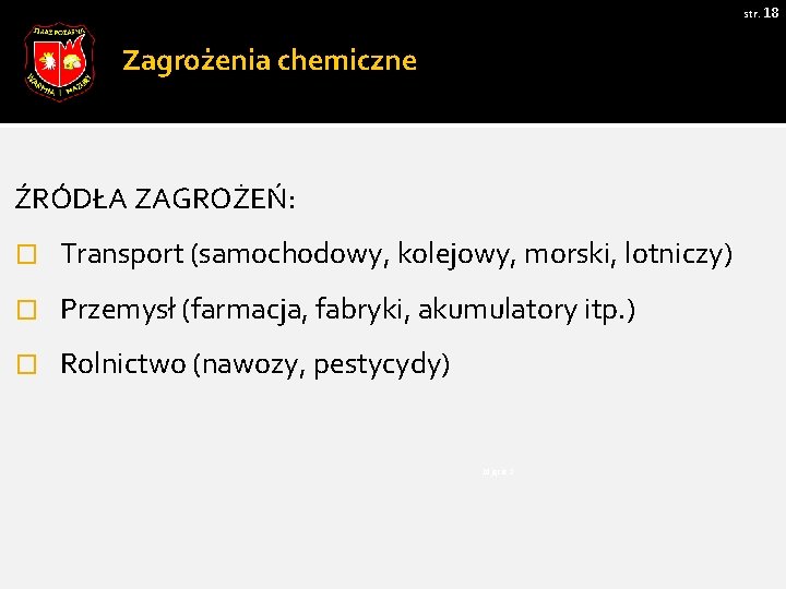 str. 18 Zagrożenia chemiczne ŹRÓDŁA ZAGROŻEŃ: � Transport (samochodowy, kolejowy, morski, lotniczy) � Przemysł