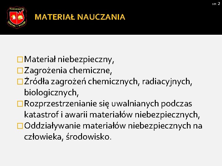 str. 2 MATERIAŁ NAUCZANIA �Materiał niebezpieczny, �Zagrożenia chemiczne, �Źródła zagrożeń chemicznych, radiacyjnych, biologicznych, �Rozprzestrzenianie