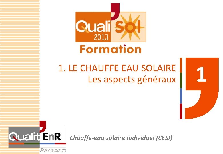 1. LE CHAUFFE EAU SOLAIRE Les aspects généraux Chauffe-eau solaire individuel (CESI) 1 