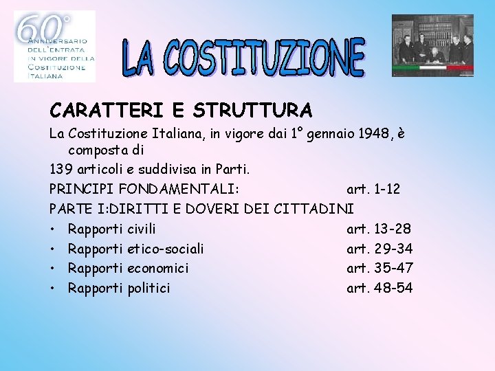 CARATTERI E STRUTTURA La Costituzione Italiana, in vigore dai 1° gennaio 1948, è composta