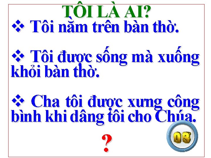 TÔI LÀ AI? v Tôi nằm trên bàn thờ. v Tôi được sống mà