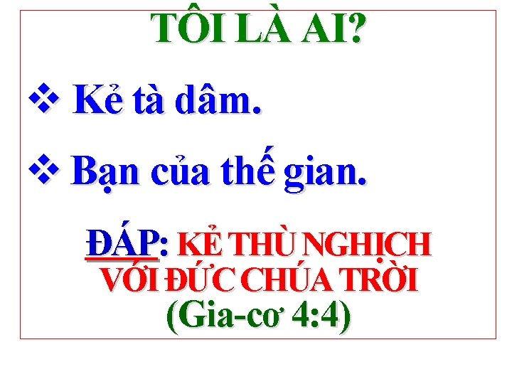 TÔI LÀ AI? v Kẻ tà dâm. v Bạn của thế gian. ĐÁP: KẺ