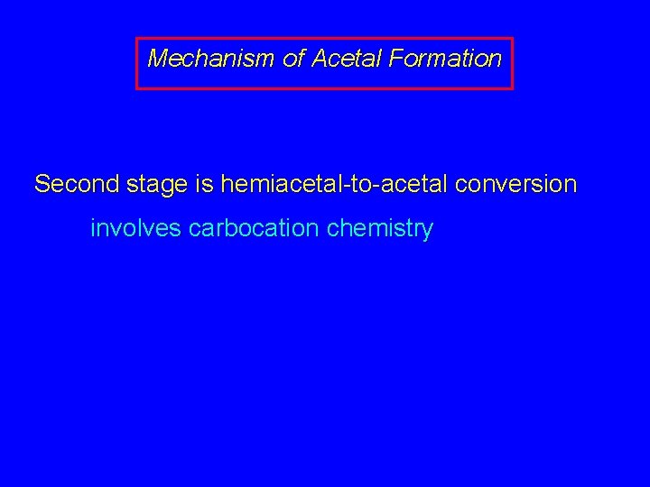 Mechanism of Acetal Formation Second stage is hemiacetal-to-acetal conversion involves carbocation chemistry 
