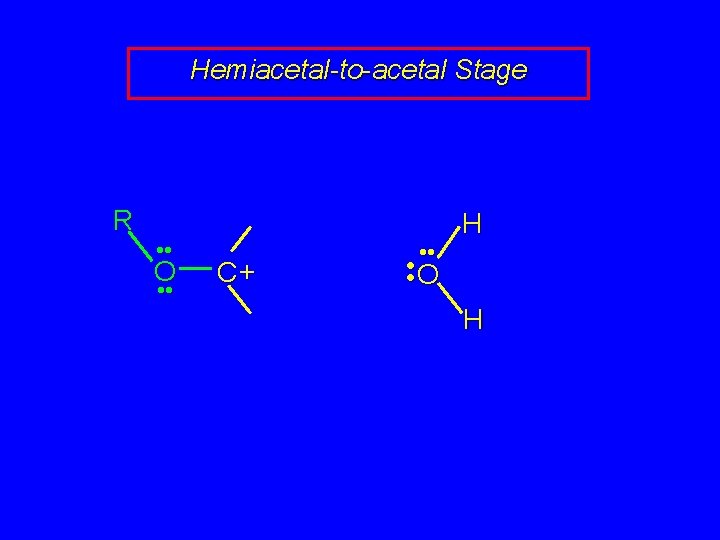 Hemiacetal-to-acetal Stage R • • O • • C+ • • H • •