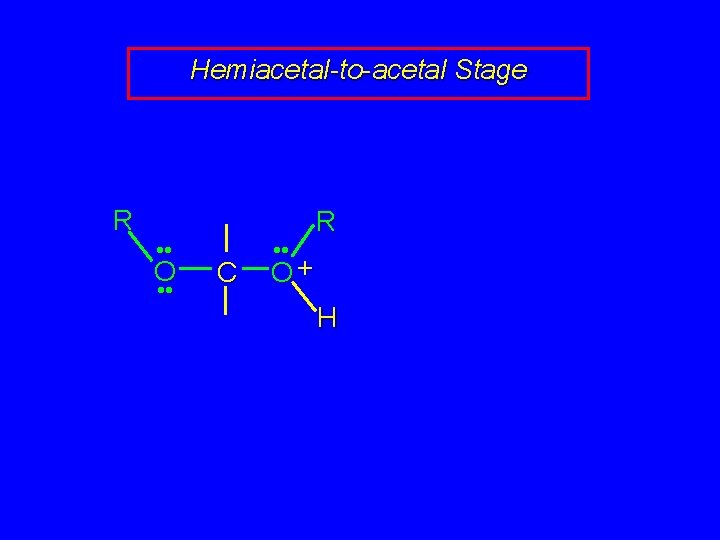 Hemiacetal-to-acetal Stage R • • O • • C • • R O+ H