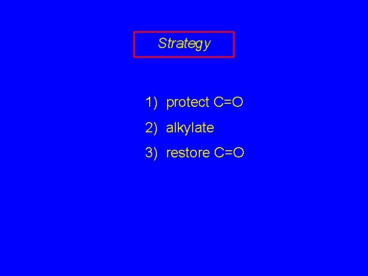 Strategy 1) protect C=O 2) alkylate 3) restore C=O 