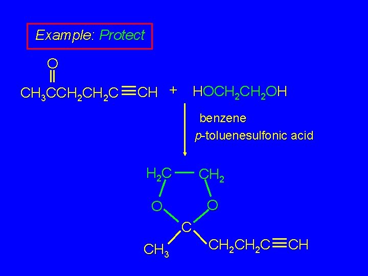 Example: Protect O CH 3 CCH 2 C CH + HOCH 2 OH benzene