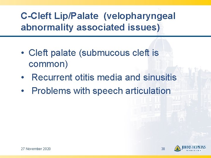 C-Cleft Lip/Palate (velopharyngeal abnormality associated issues) • Cleft palate (submucous cleft is common) •
