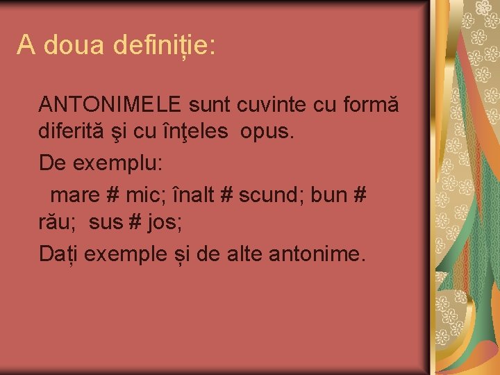 A doua definiție: ANTONIMELE sunt cuvinte cu formă diferită şi cu înţeles opus. De