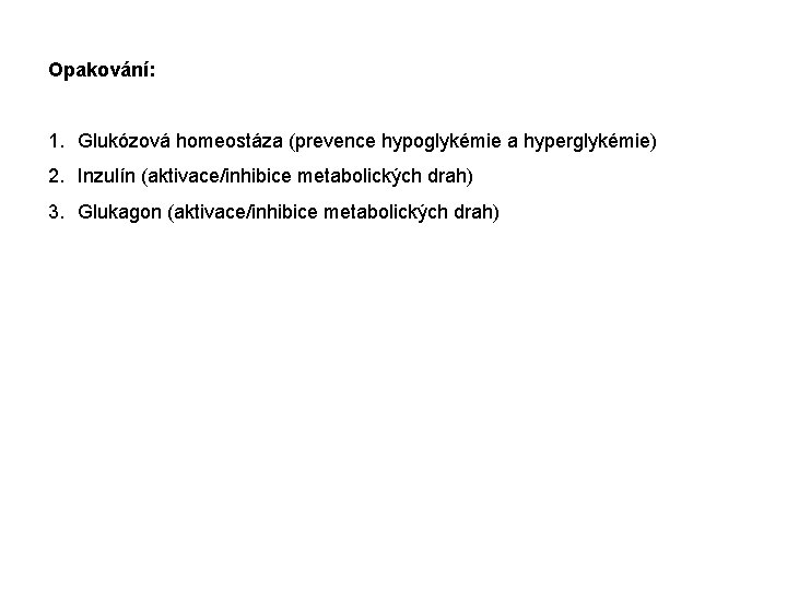 Opakování: 1. Glukózová homeostáza (prevence hypoglykémie a hyperglykémie) 2. Inzulín (aktivace/inhibice metabolických drah) 3.