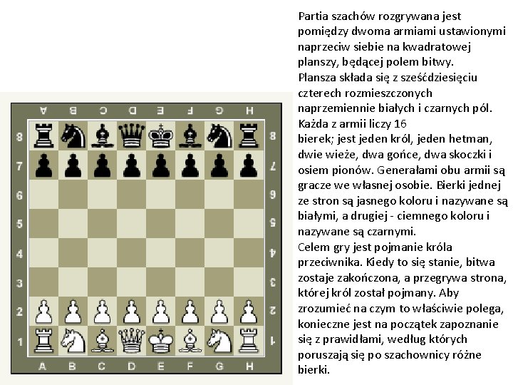 Partia szachów rozgrywana jest pomiędzy dwoma armiami ustawionymi naprzeciw siebie na kwadratowej planszy, będącej
