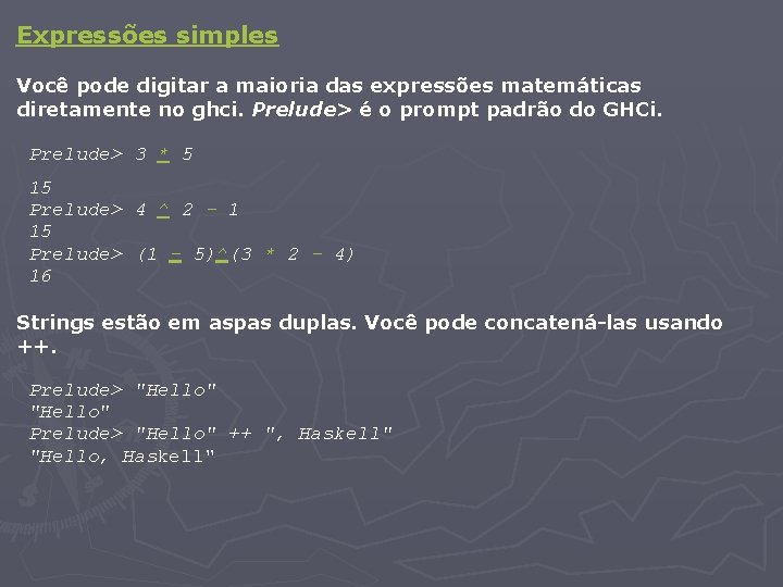 Expressões simples Você pode digitar a maioria das expressões matemáticas diretamente no ghci. Prelude>