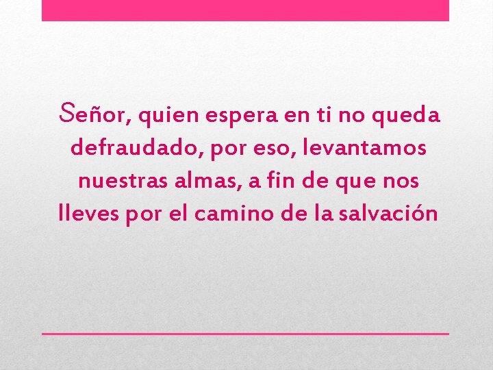 Señor, quien espera en ti no queda defraudado, por eso, levantamos nuestras almas, a