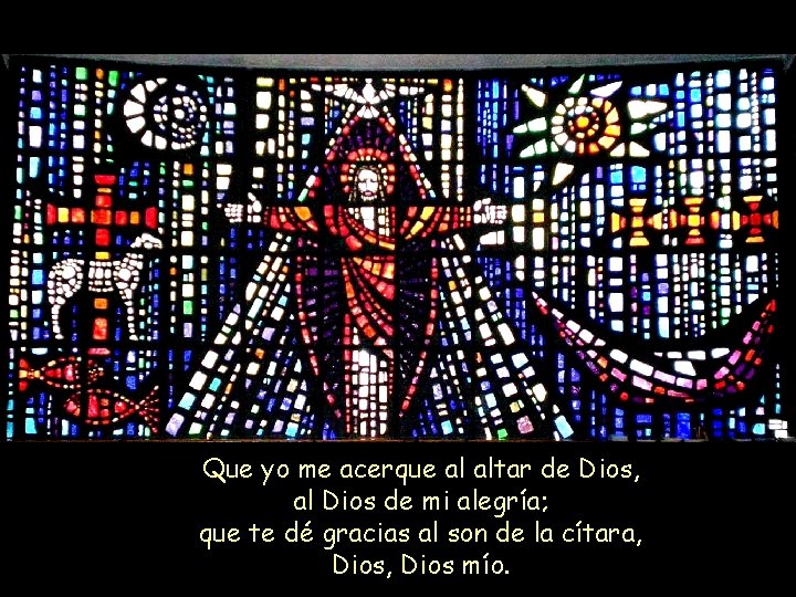 Que yo me acerque al altar de Dios, al Dios de mi alegría; que