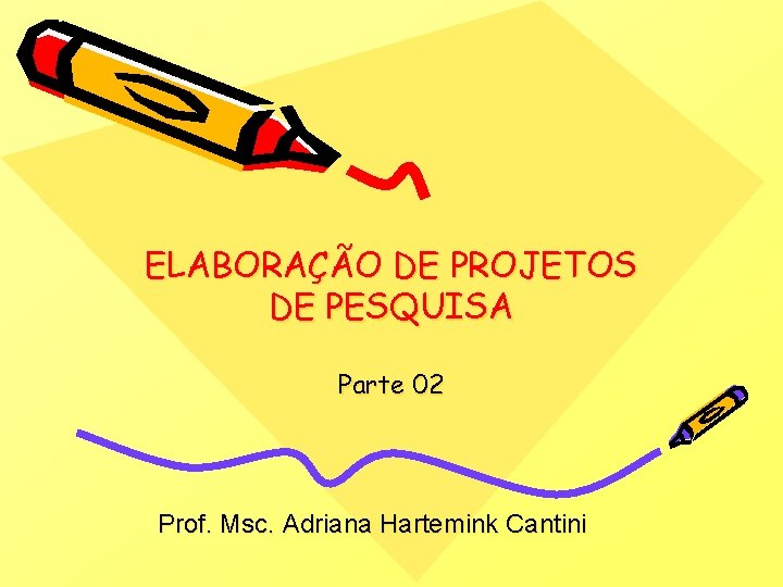ELABORAÇÃO DE PROJETOS DE PESQUISA Parte 02 Prof. Msc. Adriana Hartemink Cantini 