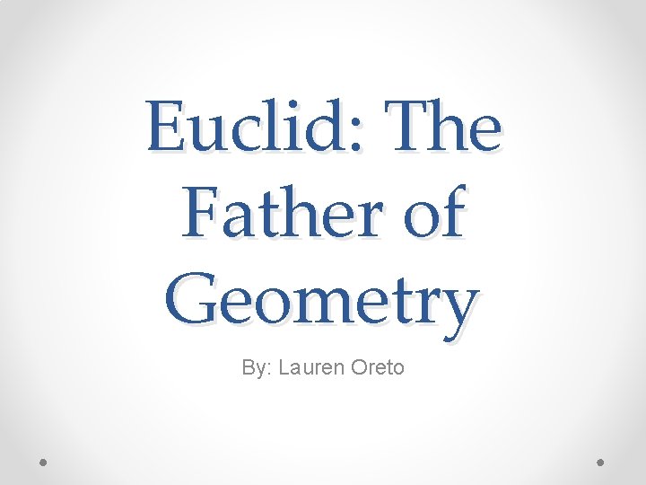 Euclid: The Father of Geometry By: Lauren Oreto 