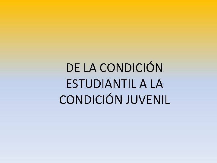 DE LA CONDICIÓN ESTUDIANTIL A LA CONDICIÓN JUVENIL 