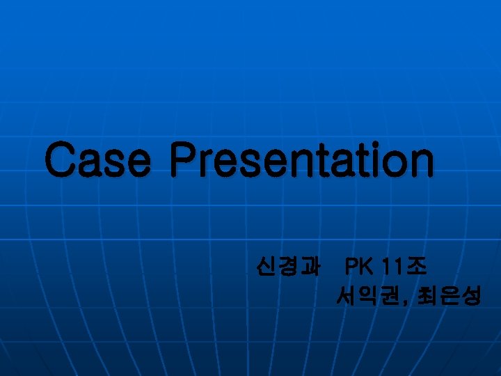 Case Presentation 신경과 PK 11조 서익권, 최은성 