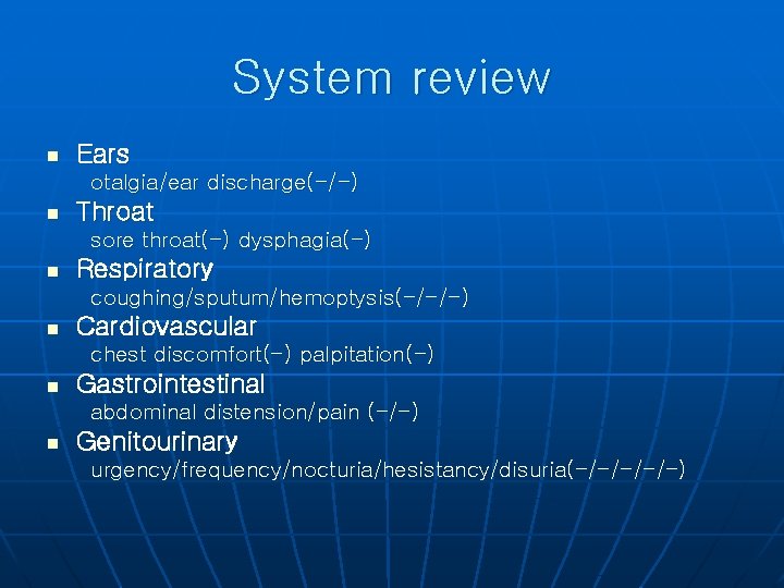 System review n Ears otalgia/ear discharge(-/-) n Throat sore throat(-) dysphagia(-) n Respiratory coughing/sputum/hemoptysis(-/-/-)