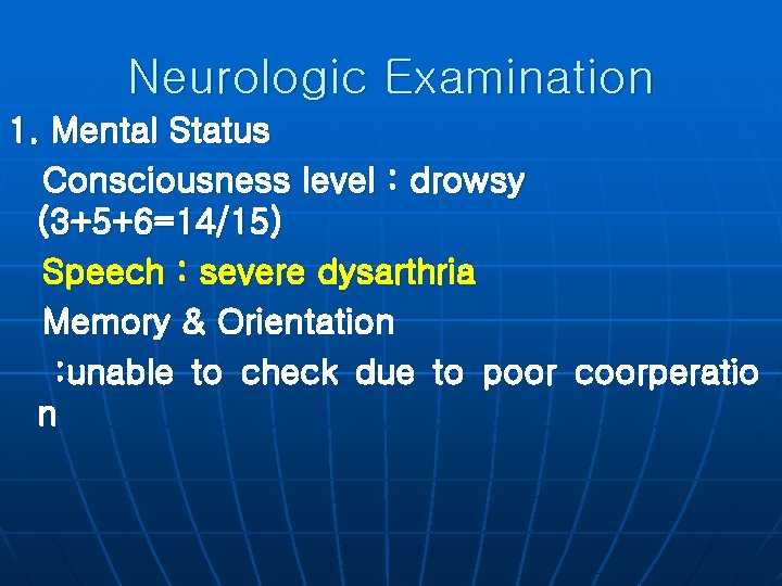 Neurologic Examination 1. Mental Status Consciousness level : drowsy (3+5+6=14/15) Speech : severe dysarthria