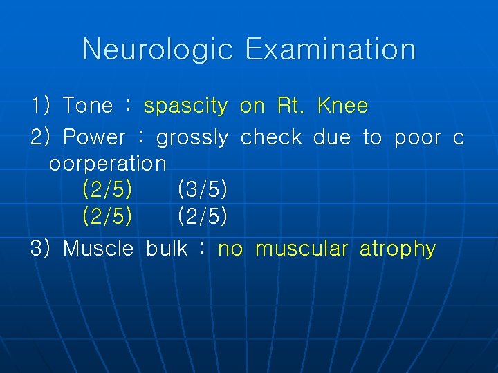 Neurologic Examination 1) Tone : spascity on Rt. Knee 2) Power : grossly check