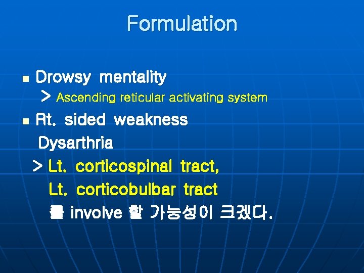 Formulation Drowsy mentality > Ascending reticular activating system n Rt. sided weakness Dysarthria >